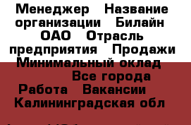 Менеджер › Название организации ­ Билайн, ОАО › Отрасль предприятия ­ Продажи › Минимальный оклад ­ 25 500 - Все города Работа » Вакансии   . Калининградская обл.